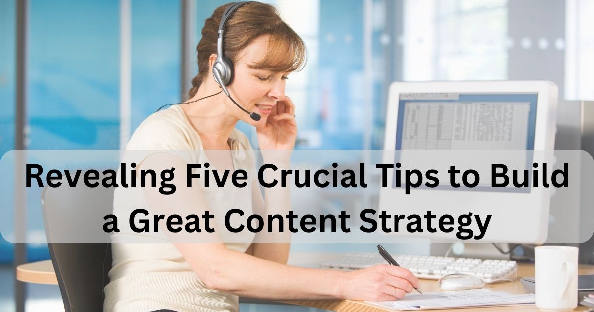 Revealing Five Crucial Tips to Build a Great Content Strategy